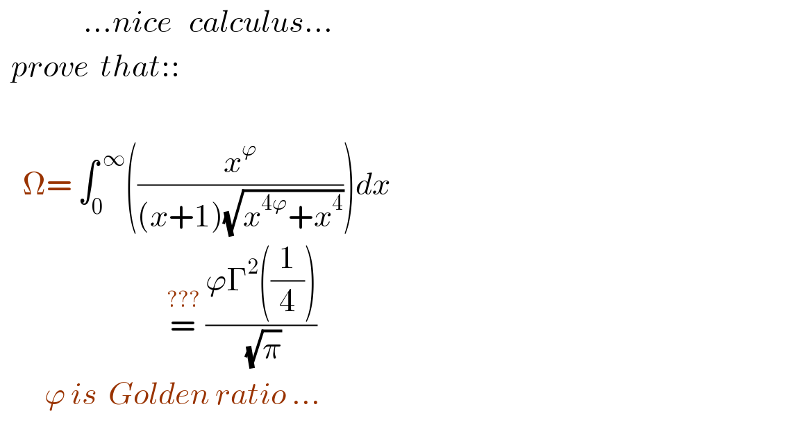                ...nice   calculus...    prove  that::        Ω= ∫_0 ^( ∞) ((x^ϕ /((x+1)(√(x^(4ϕ) +x^4 )))))dx                                =^(???)  ((ϕΓ^2 ((1/4)))/( (√π)))          ϕ is  Golden ratio ...  