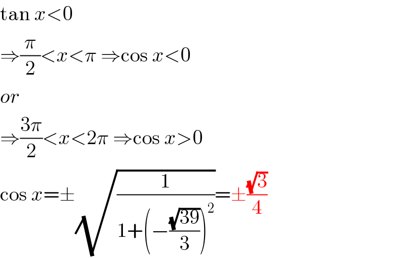 tan x<0  ⇒(π/2)<x<π ⇒cos x<0  or  ⇒((3π)/2)<x<2π ⇒cos x>0  cos x=±(√(1/(1+(−((√(39))/3))^2 )))=±((√3)/4)  