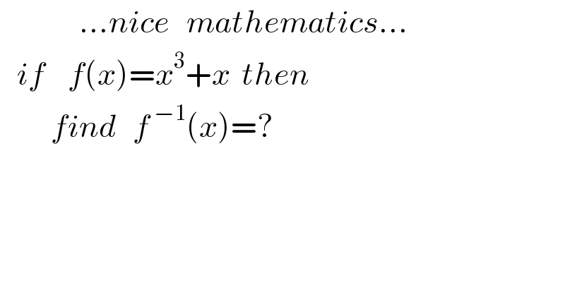               ...nice   mathematics...     if    f(x)=x^3 +x  then           find   f^( −1) (x)=?        