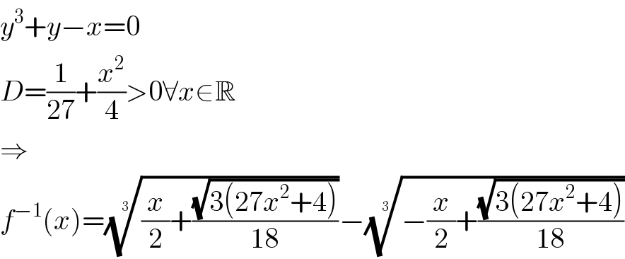 y^3 +y−x=0  D=(1/(27))+(x^2 /4)>0∀x∈R  ⇒  f^(−1) (x)=(((x/2)+((√(3(27x^2 +4)))/(18))))^(1/3) −((−(x/2)+((√(3(27x^2 +4)))/(18))))^(1/3)   