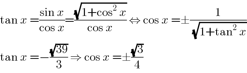 tan x =((sin x)/(cos x))=((√(1+cos^2  x))/(cos x)) ⇔ cos x =±(1/( (√(1+tan^2  x))))  tan x =−((√(39))/3) ⇒ cos x =±((√3)/4)  