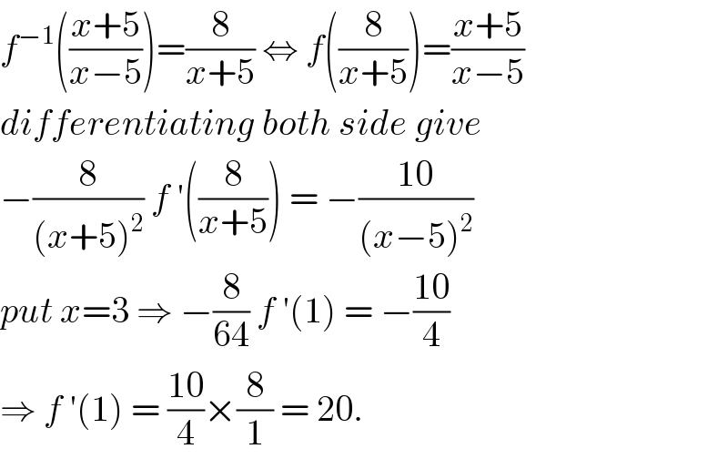 f^(−1) (((x+5)/(x−5)))=(8/(x+5)) ⇔ f((8/(x+5)))=((x+5)/(x−5))  differentiating both side give  −(8/((x+5)^2 )) f ′((8/(x+5))) = −((10)/((x−5)^2 ))  put x=3 ⇒ −(8/(64)) f ′(1) = −((10)/4)  ⇒ f ′(1) = ((10)/4)×(8/1) = 20.   
