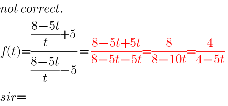 not correct.  f(t)=((((8−5t)/t)+5)/(((8−5t)/t)−5)) = ((8−5t+5t)/(8−5t−5t))=(8/(8−10t))=(4/(4−5t))  sir=  
