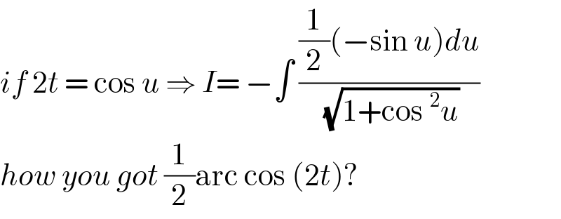 if 2t = cos u ⇒ I= −∫ (((1/2)(−sin u)du)/( (√(1+cos^2 u))))  how you got (1/2)arc cos (2t)?  