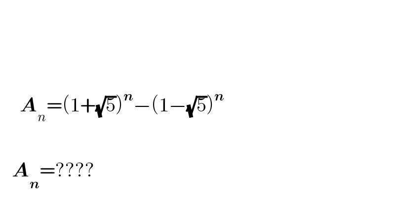            A_n =(1+(√5))^n −(1−(√5))^n        A_n =????  