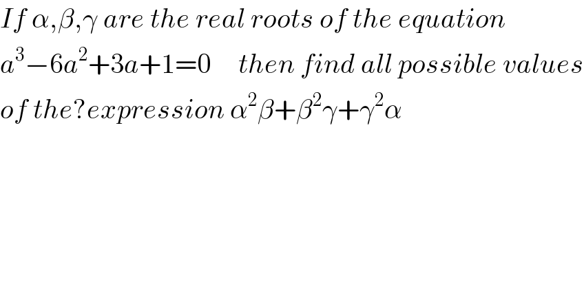 If α,β,γ are the real roots of the equation   a^3 −6a^2 +3a+1=0     then find all possible values  of the?expression α^2 β+β^2 γ+γ^2 α  