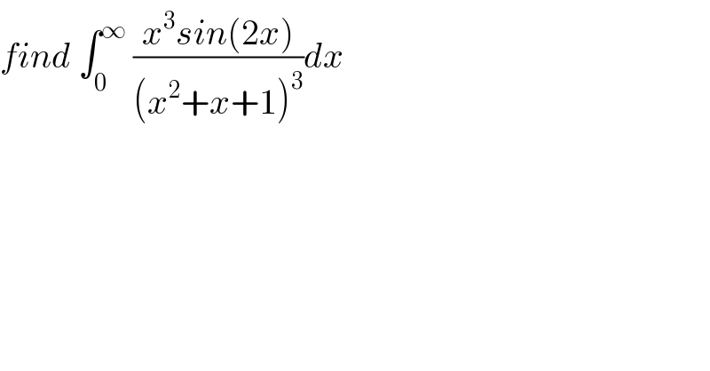 find ∫_0 ^∞  ((x^3 sin(2x))/((x^2 +x+1)^3 ))dx  