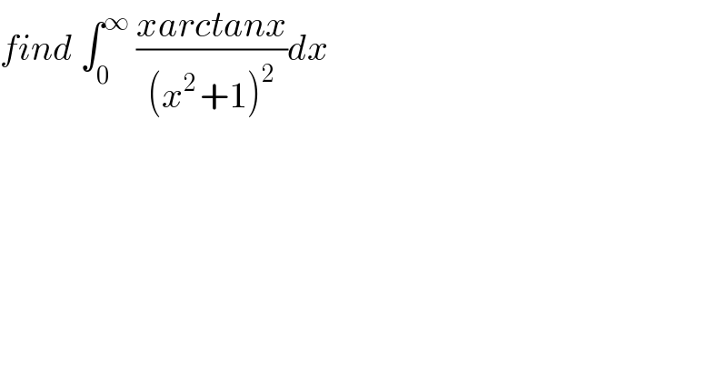 find ∫_0 ^∞  ((xarctanx)/((x^(2 ) +1)^2 ))dx  