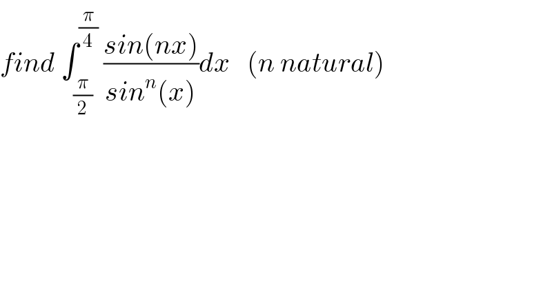 find ∫_(π/2) ^(π/4)  ((sin(nx))/(sin^n (x)))dx   (n natural)  