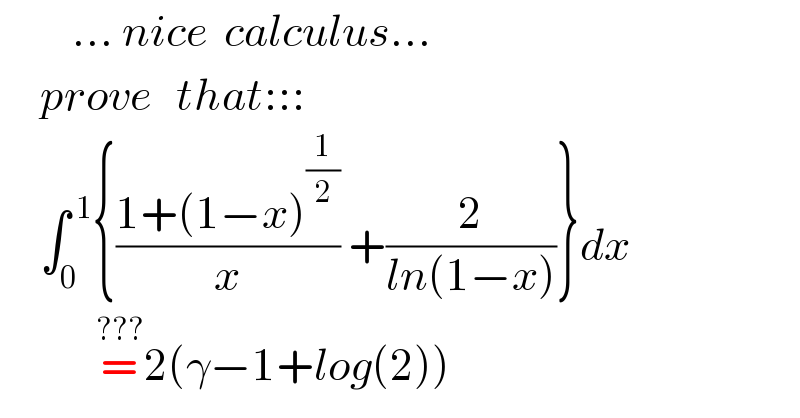          ... nice  calculus...       prove   that:::       ∫_0 ^( 1) {((1+(1−x)^(1/2) )/x) +(2/(ln(1−x)))}dx              =^(???) 2(γ−1+log(2))  