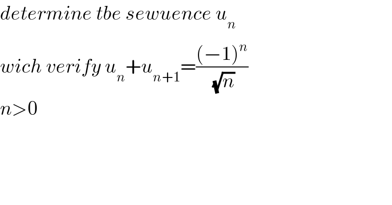 determine tbe sewuence u_n   wich verify u_n +u_(n+1) =(((−1)^n )/( (√n)))  n>0  