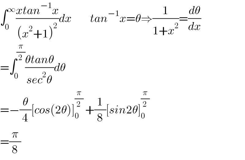 ∫_0 ^∞ ((xtan^(−1) x)/((x^2 +1)^2 ))dx          tan^(−1) x=θ⇒(1/(1+x^2 ))=(dθ/dx)  =∫_0 ^(π/2) ((θtanθ)/(sec^2 θ))dθ  =−(θ/4)[cos(2θ)]_0 ^(π/2)  +(1/8)[sin2θ]_0 ^(π/2)   =(π/8)  