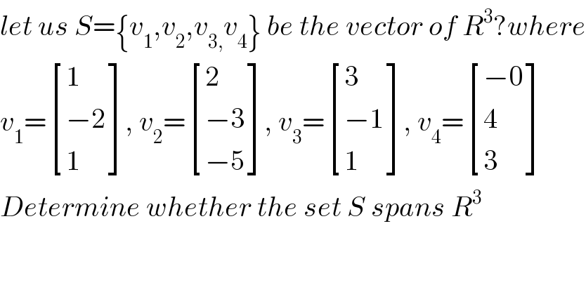let us S={v_1 ,v_2 ,v_(3,) v_4 } be the vector of R^3 ?where  v_1 = [(1),((−2)),(1) ], v_2 = [(2),((−3)),((−5)) ], v_3 = [(3),((−1)),(1) ], v_4 = [((−0)),(4),(3) ]  Determine whether the set S spans R^3   
