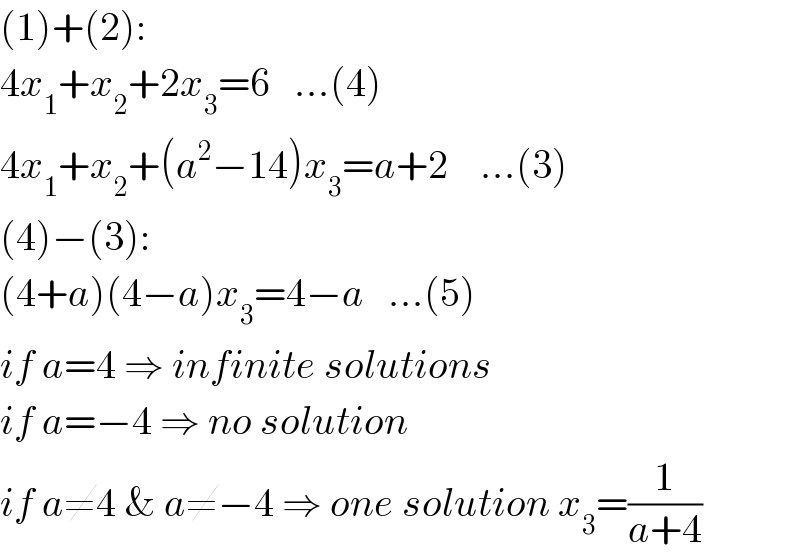 (1)+(2):  4x_1 +x_2 +2x_3 =6   ...(4)  4x_1 +x_2 +(a^2 −14)x_3 =a+2    ...(3)  (4)−(3):  (4+a)(4−a)x_3 =4−a   ...(5)  if a=4 ⇒ infinite solutions  if a=−4 ⇒ no solution  if a≠4 & a≠−4 ⇒ one solution x_3 =(1/(a+4))  