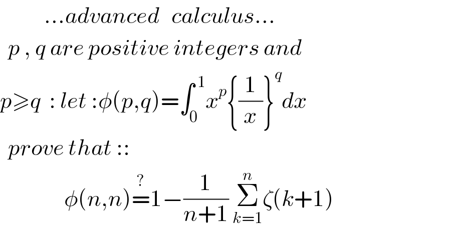            ...advanced   calculus...    p , q are positive integers and  p≥q  : let :φ(p,q)=∫_0 ^( 1) x^p {(1/x)}^q dx    prove that ::                  φ(n,n)=^? 1−(1/(n+1)) Σ_(k=1) ^n ζ(k+1)  