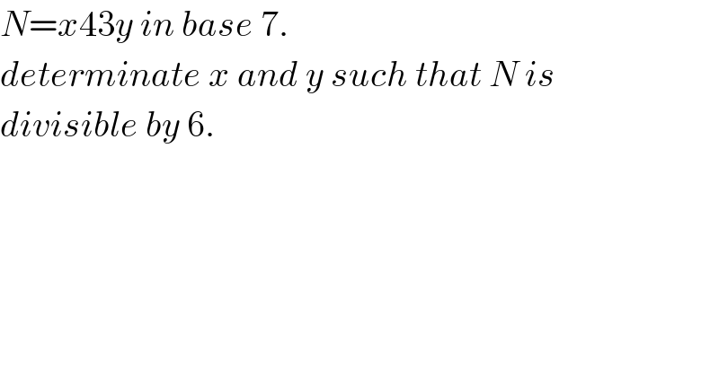 N=x43y in base 7.  determinate x and y such that N is  divisible by 6.    
