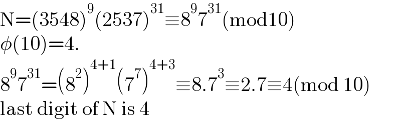 N=(3548)^9 (2537)^(31) ≡8^9 7^(31) (mod10)  φ(10)=4.  8^9 7^(31) =(8^2 )^(4+1) (7^7 )^(4+3) ≡8.7^3 ≡2.7≡4(mod 10)  last digit of N is 4  