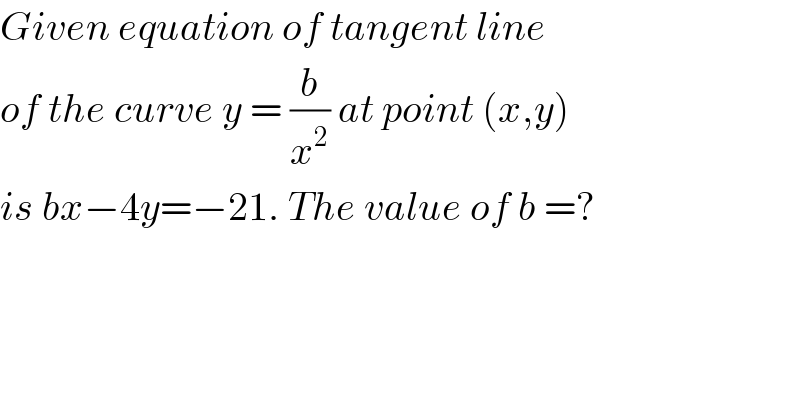 Given equation of tangent line  of the curve y = (b/x^2 ) at point (x,y)  is bx−4y=−21. The value of b =?  