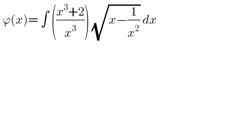  ϕ(x)= ∫ (((x^3 +2)/x^3 )) (√(x−(1/x^2 ))) dx   