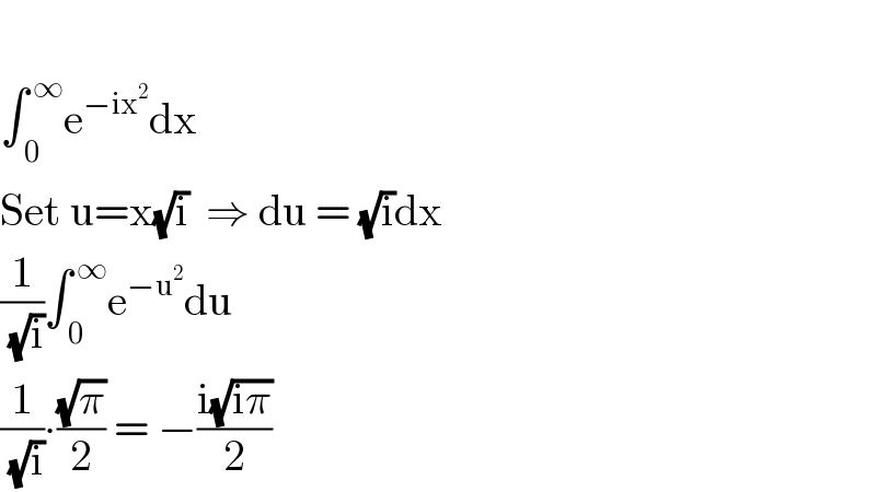   ∫_( 0) ^( ∞) e^(−ix^2 ) dx       Set u=x(√i)  ⇒ du = (√i)dx  (1/( (√i)))∫_( 0) ^( ∞) e^(−u^2 ) du  (1/( (√i)))∙((√π)/2) = −((i(√(iπ)))/2)  