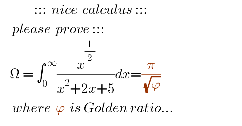               :::  nice  calculus :::       please  prove :::      Ω = ∫_0 ^( ∞) (x^(1/2) /(x^2 +2x+5))dx=(π/( (√ϕ)))       where  ϕ  is Golden ratio...  