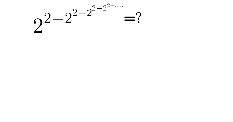         2^(2−2^(2−2^(2−2^(2−.....) ) ) =?)   