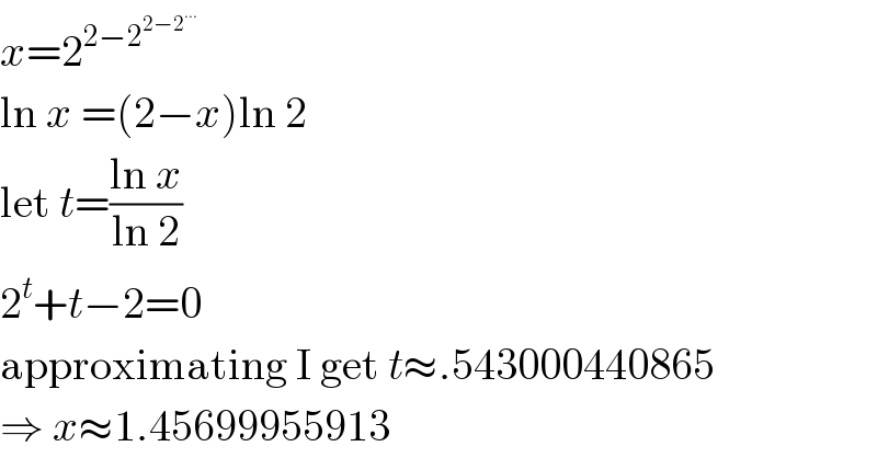 x=2^(2−2^(2−2^(...) ) )   ln x =(2−x)ln 2  let t=((ln x)/(ln 2))  2^t +t−2=0  approximating I get t≈.543000440865  ⇒ x≈1.45699955913  