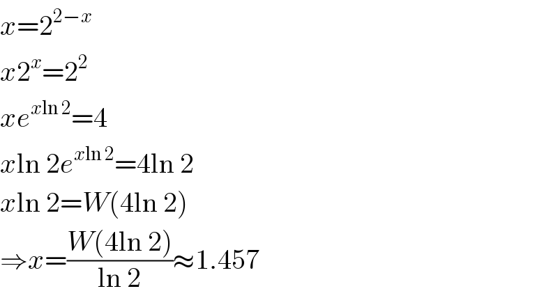 x=2^(2−x)   x2^x =2^2   xe^(xln 2) =4  xln 2e^(xln 2) =4ln 2  xln 2=W(4ln 2)  ⇒x=((W(4ln 2))/(ln 2))≈1.457  