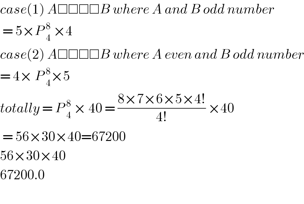 case(1) A□□□□B where A and B odd number   = 5×P _4^8  ×4   case(2) A□□□□B where A even and B odd number  = 4× P _4^8 ×5   totally = P _4^8  × 40 = ((8×7×6×5×4!)/(4!)) ×40   = 56×30×40=67200  56×30×40  67200.0    