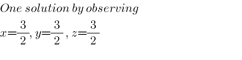 One solution by observing  x=(3/2), y=(3/2) , z=(3/2)  