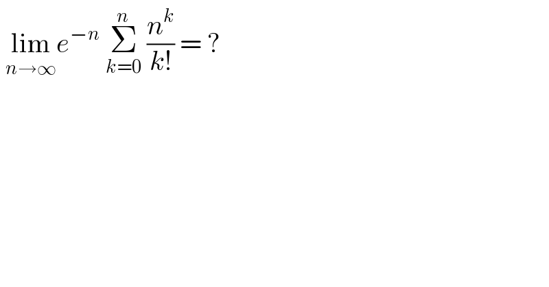  lim_(n→∞) e^(−n)  Σ_(k=0) ^n  (n^k /(k!)) = ?  