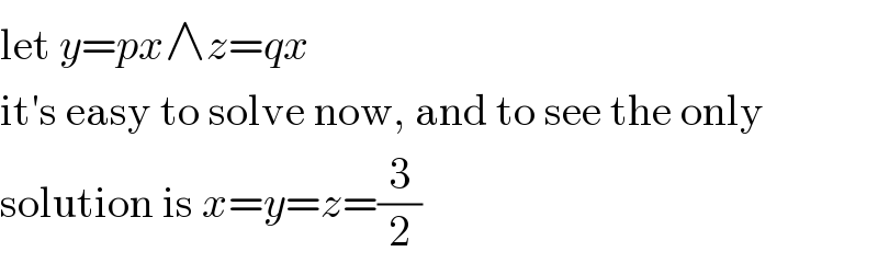 let y=px∧z=qx  it′s easy to solve now, and to see the only  solution is x=y=z=(3/2)  