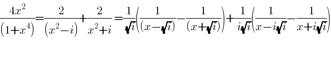 ((4x^2 )/((1+x^4 )))=(2/((x^2 −i)))+(2/(x^2 +i)) =(1/( (√i)))((1/((x−(√i))))−(1/((x+(√i)))))+(1/( i(√i)))((1/(x−i(√i)))−(1/(x+i(√i))))    