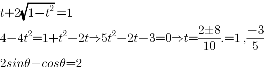 t+2(√(1−t^2 )) =1  4−4t^2 =1+t^2 −2t⇒5t^2 −2t−3=0⇒t=((2±8)/(10)).=1 ,((−3)/5)  2sinθ−cosθ=2   