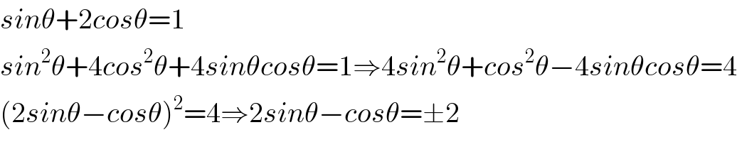 sinθ+2cosθ=1  sin^2 θ+4cos^2 θ+4sinθcosθ=1⇒4sin^2 θ+cos^2 θ−4sinθcosθ=4  (2sinθ−cosθ)^2 =4⇒2sinθ−cosθ=±2  