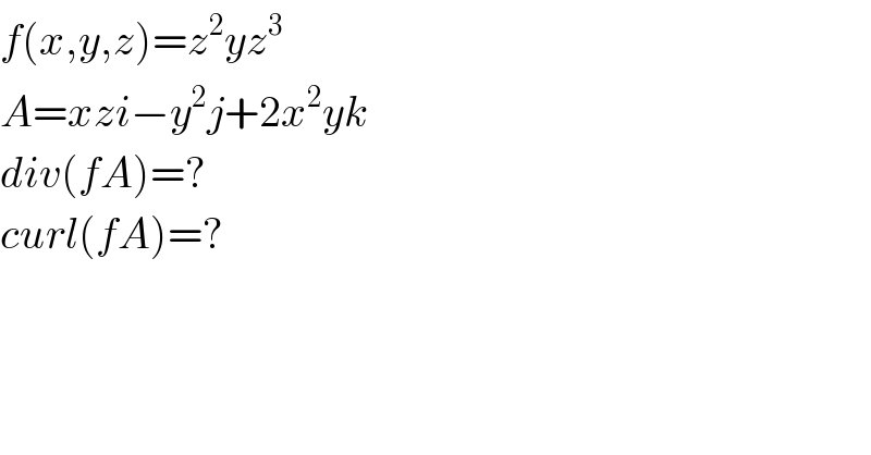 f(x,y,z)=z^2 yz^3   A=xzi−y^2 j+2x^2 yk  div(fA)=?  curl(fA)=?  