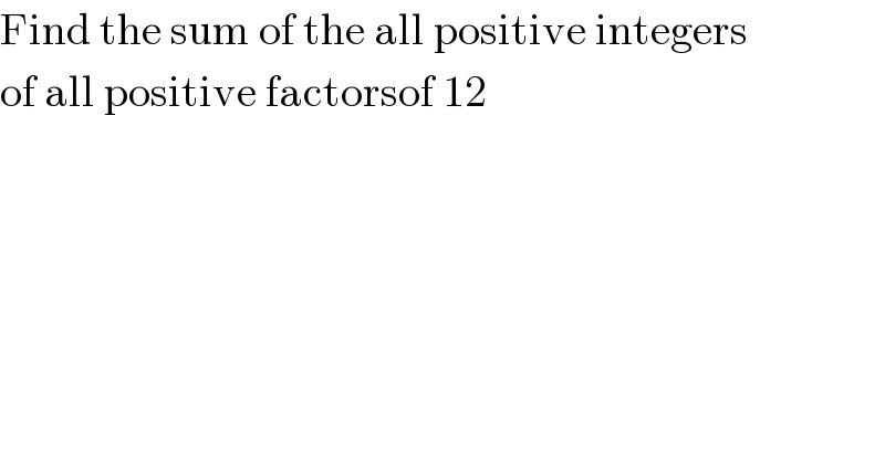 Find the sum of the all positive integers  of all positive factorsof 12  