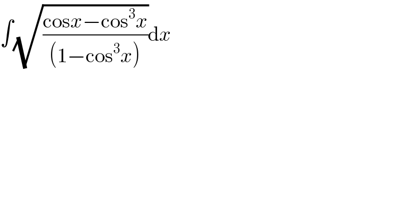 ∫(√((cosx−cos^3 x)/((1−cos^3 x))))dx  