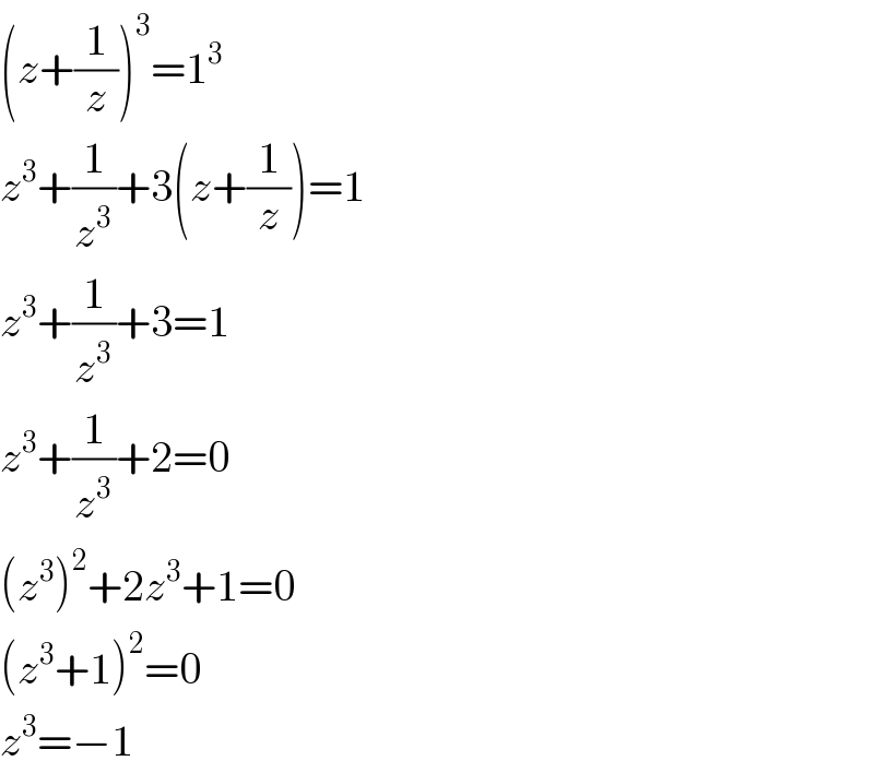 (z+(1/z))^3 =1^3   z^3 +(1/z^3 )+3(z+(1/z))=1  z^3 +(1/z^3 )+3=1  z^3 +(1/z^3 )+2=0  (z^3 )^2 +2z^3 +1=0  (z^3 +1)^2 =0  z^3 =−1  