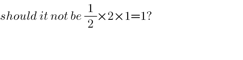 should it not be (1/2)×2×1=1?  