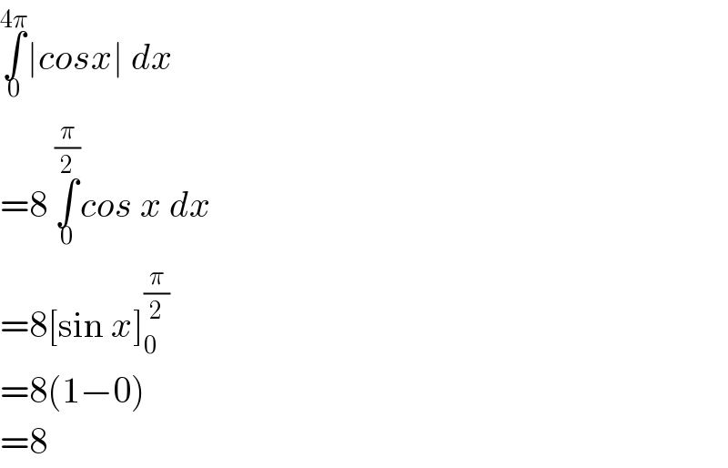 ∫_0 ^(4π) ∣cosx∣ dx   =8 ∫_0 ^(π/2) cos x dx   =8[sin x]_0 ^(π/2)   =8(1−0)  =8  