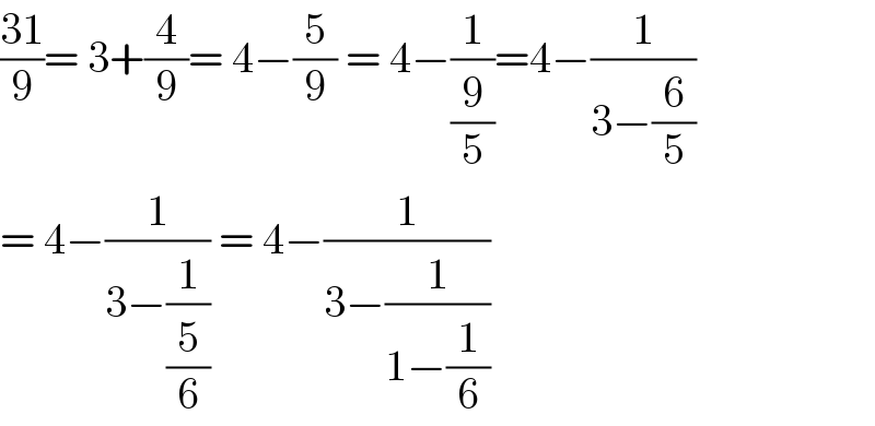 ((31)/9)= 3+(4/9)= 4−(5/9) = 4−(1/(9/5))=4−(1/(3−(6/5)))  = 4−(1/(3−(1/(5/6)))) = 4−(1/(3−(1/(1−(1/6)))))  