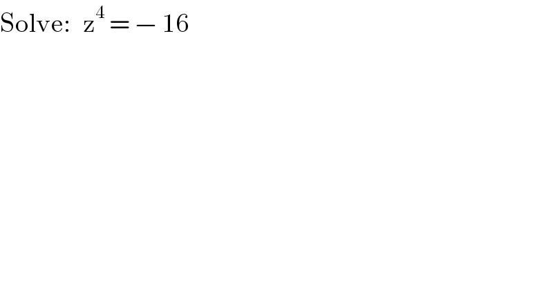 Solve:   z^4  = − 16  