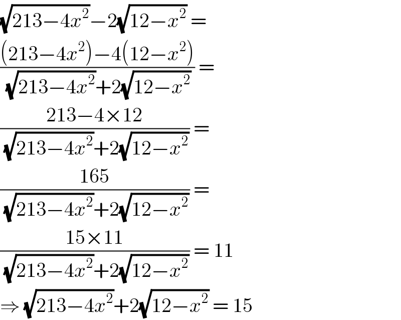 (√(213−4x^2 ))−2(√(12−x^2 )) =  (((213−4x^2 )−4(12−x^2 ))/( (√(213−4x^2 ))+2(√(12−x^2 )))) =  ((213−4×12)/( (√(213−4x^2 ))+2(√(12−x^2 )))) =  ((165)/( (√(213−4x^2 ))+2(√(12−x^2 )))) =  ((15×11)/( (√(213−4x^2 ))+2(√(12−x^2 )))) = 11  ⇒ (√(213−4x^2 ))+2(√(12−x^2 )) = 15  