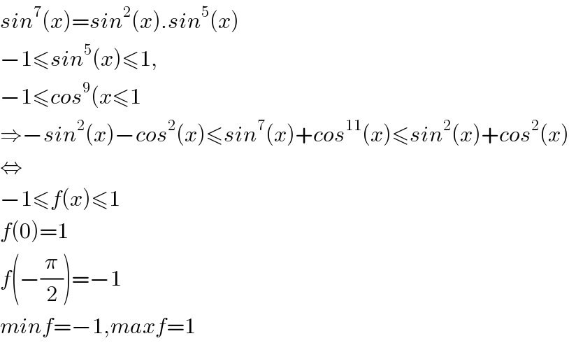 sin^7 (x)=sin^2 (x).sin^5 (x)  −1≤sin^5 (x)≤1,  −1≤cos^9 (x≤1  ⇒−sin^2 (x)−cos^2 (x)≤sin^7 (x)+cos^(11) (x)≤sin^2 (x)+cos^2 (x)  ⇔  −1≤f(x)≤1  f(0)=1  f(−(π/2))=−1  minf=−1,maxf=1  
