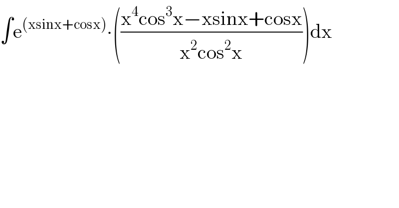 ∫e^((xsinx+cosx)) ∙(((x^4 cos^3 x−xsinx+cosx)/(x^2 cos^2 x)))dx  