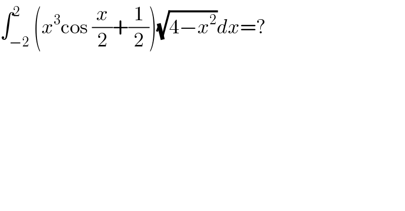 ∫_(−2) ^2 (x^3 cos (x/2)+(1/2))(√(4−x^2 ))dx=?  