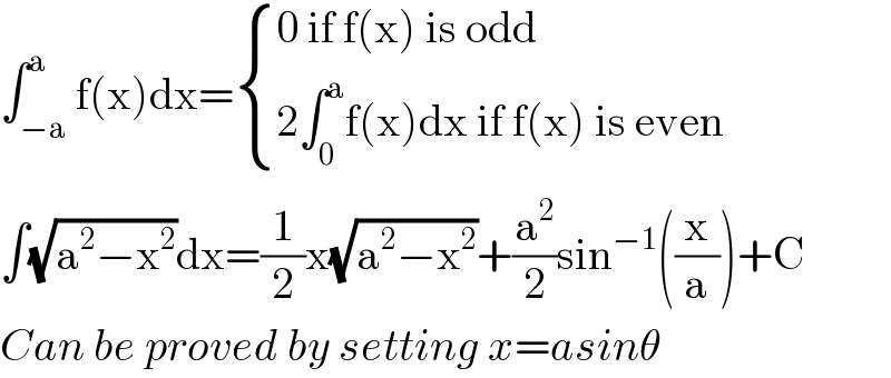 ∫_(−a) ^a f(x)dx= { ((0 if f(x) is odd)),((2∫_0 ^a f(x)dx if f(x) is even)) :}  ∫(√(a^2 −x^2 ))dx=(1/2)x(√(a^2 −x^2 ))+(a^2 /2)sin^(−1) ((x/a))+C  Can be proved by setting x=asinθ  