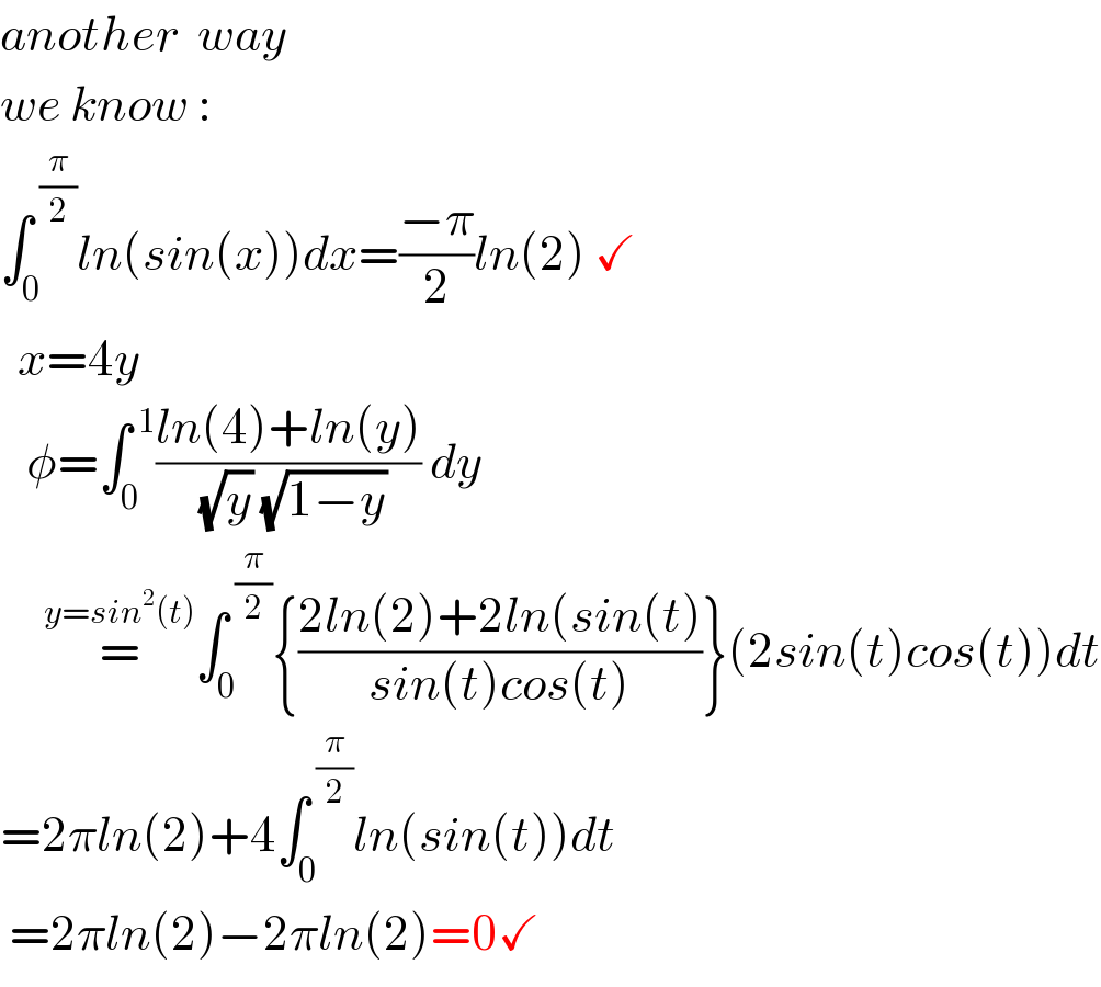 another  way  we know :  ∫_0 ^( (π/2)) ln(sin(x))dx=((−π)/2)ln(2) ✓    x=4y     φ=∫_0 ^( 1) ((ln(4)+ln(y))/( (√y) (√(1−y)))) dy       =^(y=sin^2 (t)) ∫_0 ^( (π/2)) {((2ln(2)+2ln(sin(t))/(sin(t)cos(t)))}(2sin(t)cos(t))dt  =2πln(2)+4∫_0 ^( (π/2)) ln(sin(t))dt   =2πln(2)−2πln(2)=0✓  