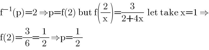 f^(−1) (p)=2 ⇒p=f(2) but f((2/x))=(3/(2+4x))  let take x=1 ⇒  f(2)=(3/6)=(1/2) ⇒p=(1/2)  